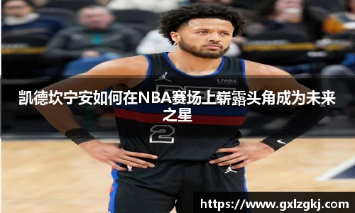 凯德坎宁安如何在NBA赛场上崭露头角成为未来之星