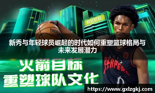 新秀与年轻球员崛起的时代如何重塑篮球格局与未来发展潜力