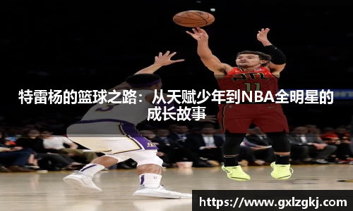 特雷杨的篮球之路:从天赋少年到NBA全明星的成长故事